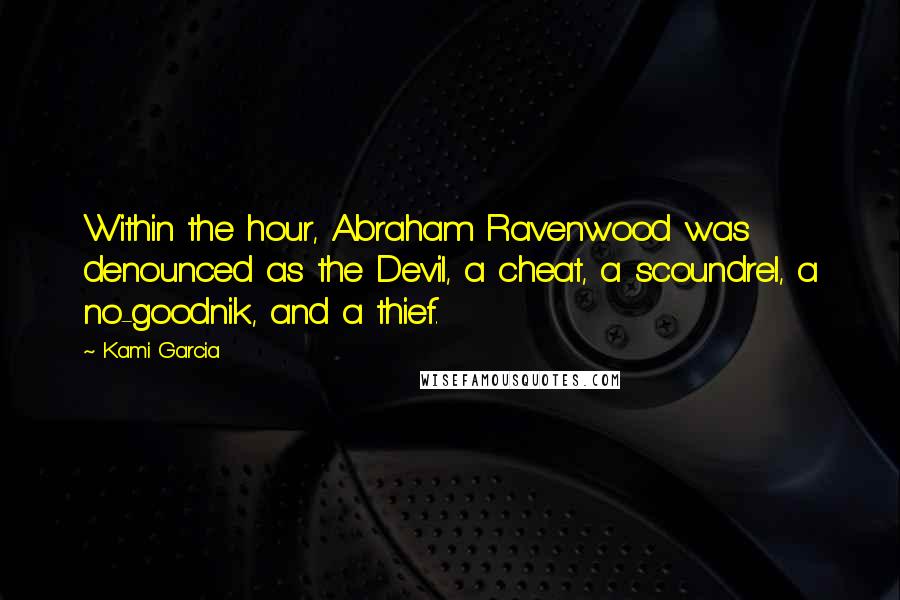 Kami Garcia Quotes: Within the hour, Abraham Ravenwood was denounced as the Devil, a cheat, a scoundrel, a no-goodnik, and a thief.