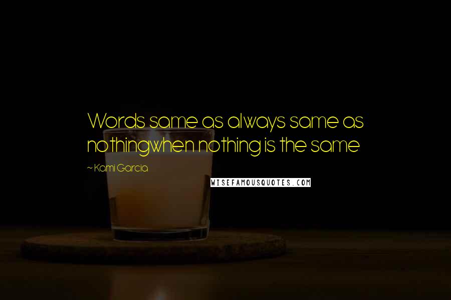 Kami Garcia Quotes: Words same as always same as nothingwhen nothing is the same