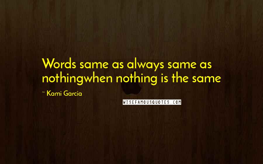 Kami Garcia Quotes: Words same as always same as nothingwhen nothing is the same