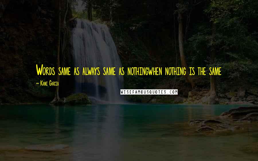 Kami Garcia Quotes: Words same as always same as nothingwhen nothing is the same