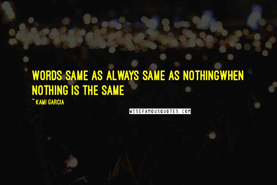 Kami Garcia Quotes: Words same as always same as nothingwhen nothing is the same