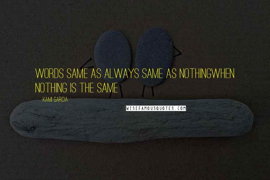 Kami Garcia Quotes: Words same as always same as nothingwhen nothing is the same