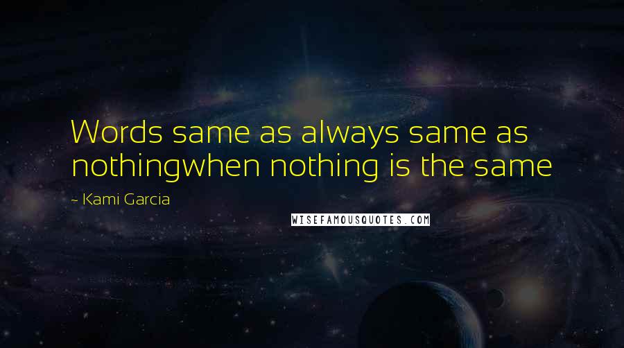 Kami Garcia Quotes: Words same as always same as nothingwhen nothing is the same