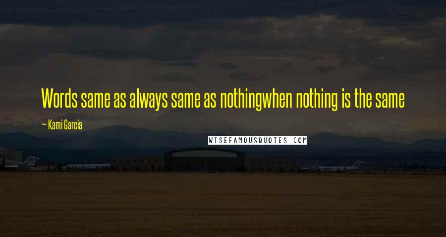 Kami Garcia Quotes: Words same as always same as nothingwhen nothing is the same