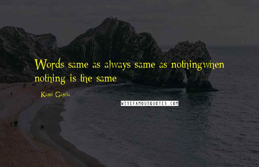 Kami Garcia Quotes: Words same as always same as nothingwhen nothing is the same