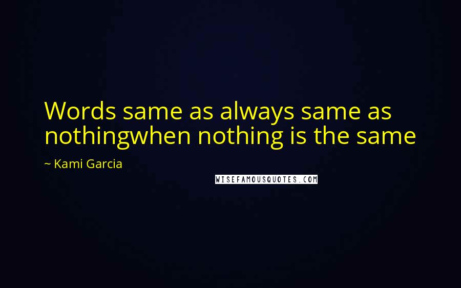 Kami Garcia Quotes: Words same as always same as nothingwhen nothing is the same