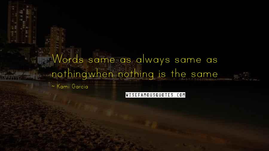 Kami Garcia Quotes: Words same as always same as nothingwhen nothing is the same