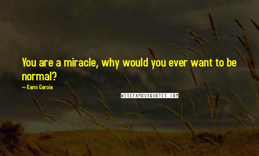 Kami Garcia Quotes: You are a miracle, why would you ever want to be normal?