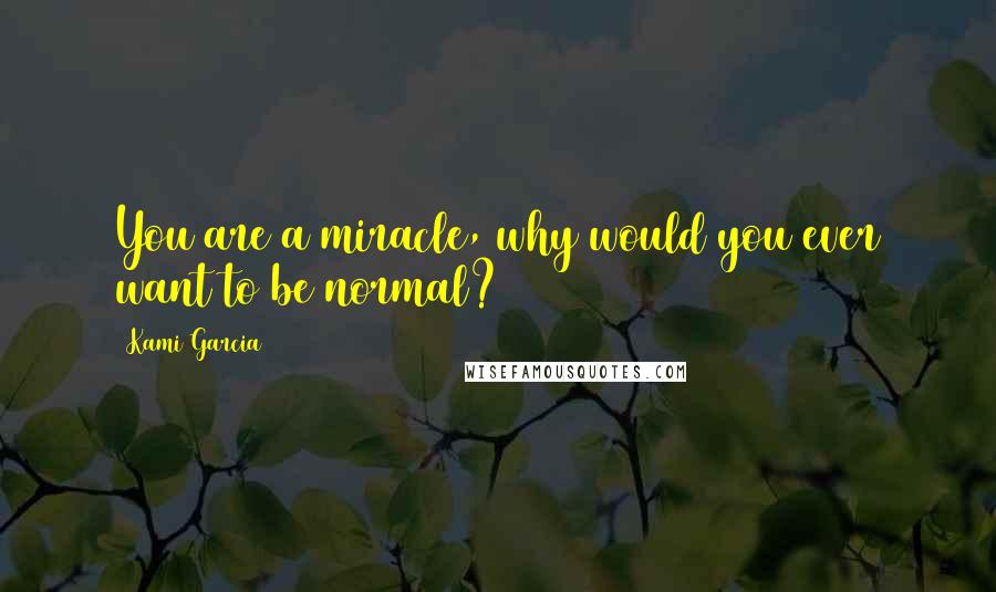 Kami Garcia Quotes: You are a miracle, why would you ever want to be normal?