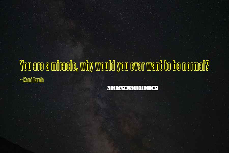 Kami Garcia Quotes: You are a miracle, why would you ever want to be normal?