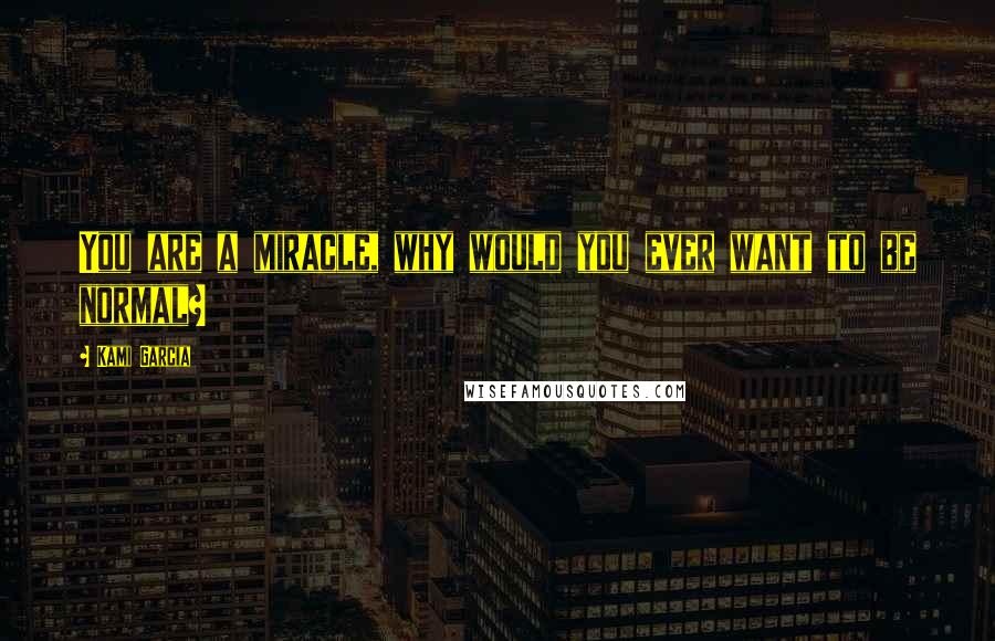 Kami Garcia Quotes: You are a miracle, why would you ever want to be normal?