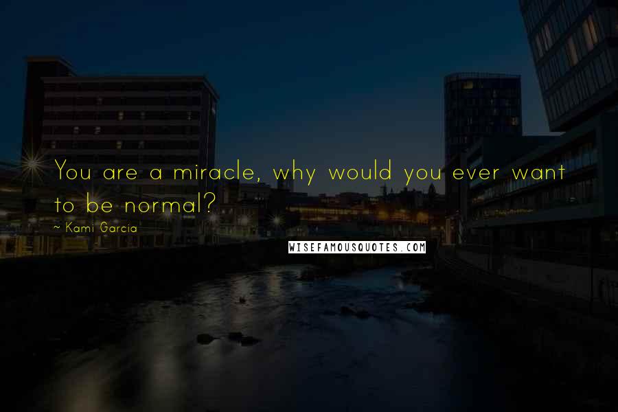 Kami Garcia Quotes: You are a miracle, why would you ever want to be normal?