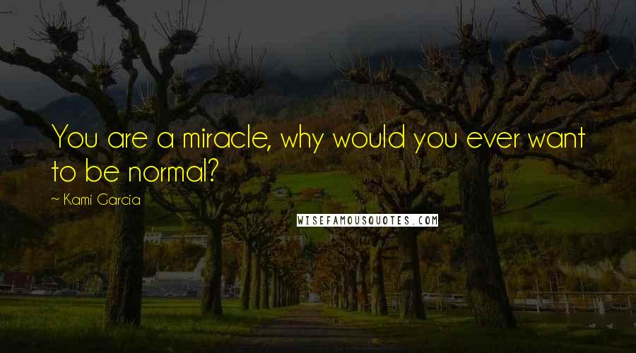 Kami Garcia Quotes: You are a miracle, why would you ever want to be normal?