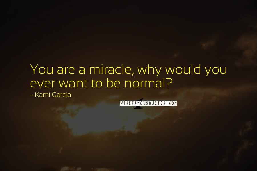 Kami Garcia Quotes: You are a miracle, why would you ever want to be normal?