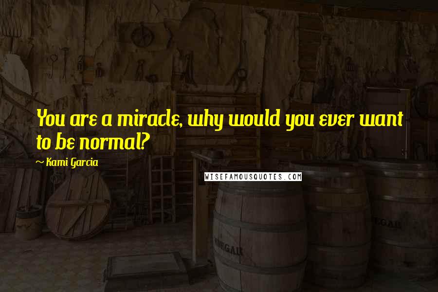 Kami Garcia Quotes: You are a miracle, why would you ever want to be normal?