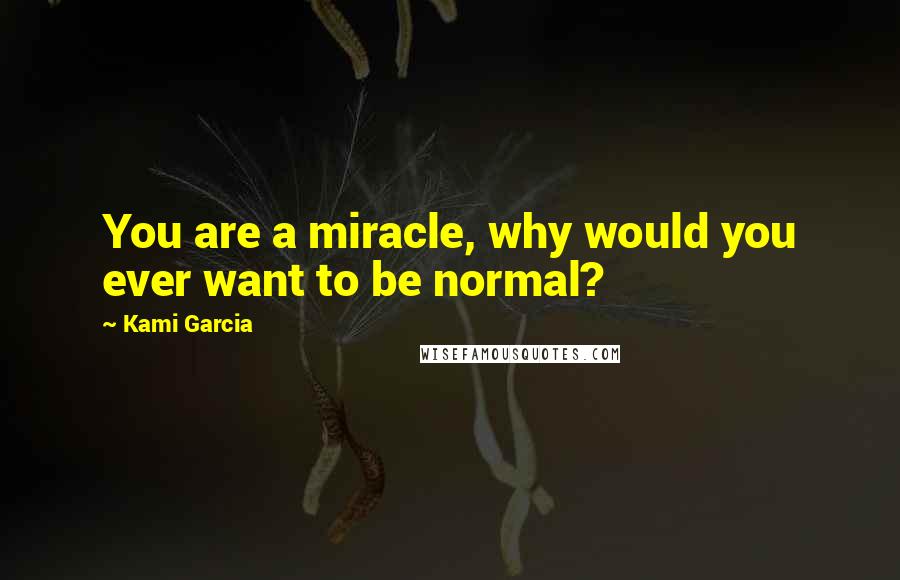Kami Garcia Quotes: You are a miracle, why would you ever want to be normal?