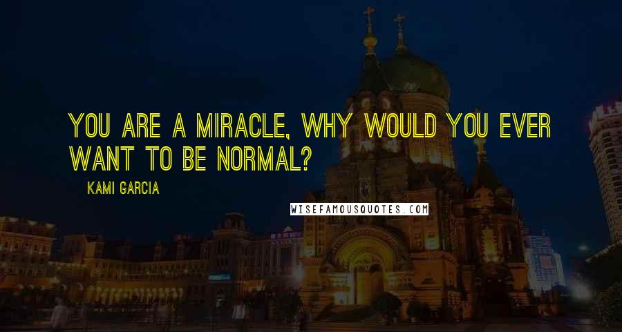 Kami Garcia Quotes: You are a miracle, why would you ever want to be normal?