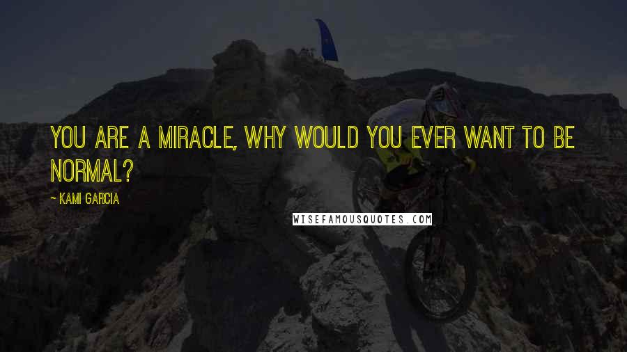 Kami Garcia Quotes: You are a miracle, why would you ever want to be normal?