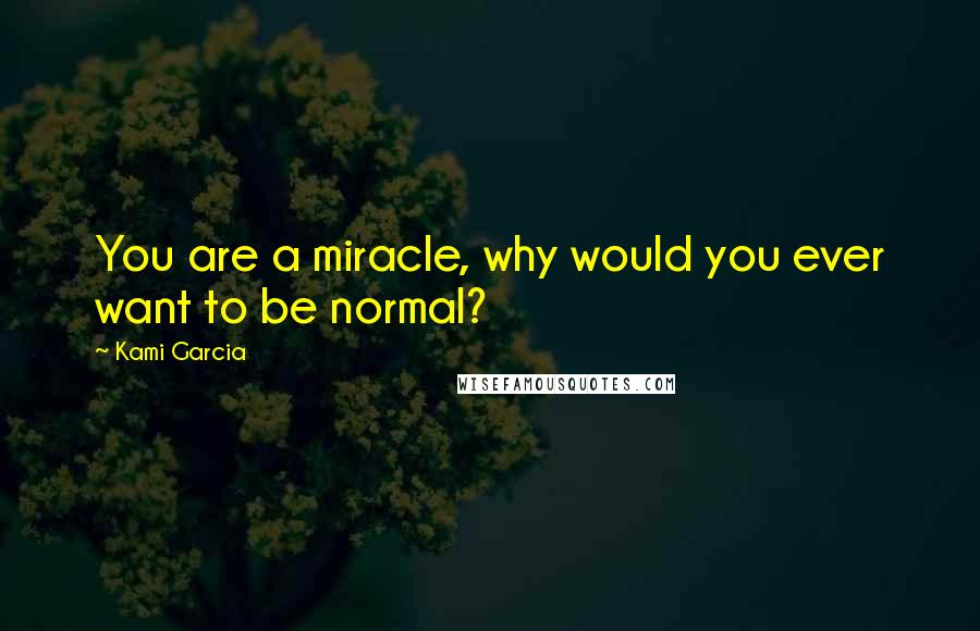 Kami Garcia Quotes: You are a miracle, why would you ever want to be normal?