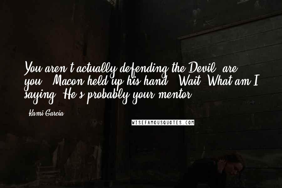 Kami Garcia Quotes: You aren't actually defending the Devil, are you?" Macon held up his hand. "Wait. What am I saying? He's probably your mentor.
