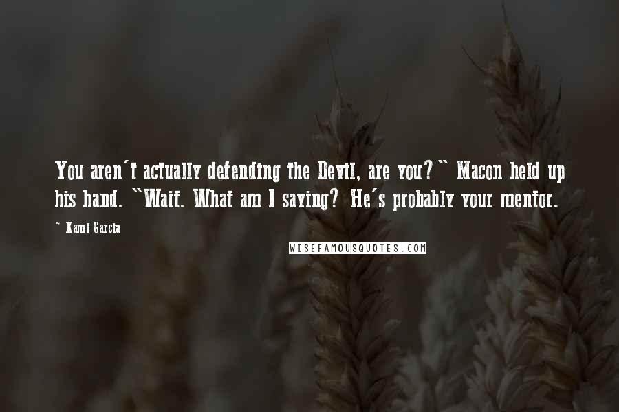Kami Garcia Quotes: You aren't actually defending the Devil, are you?" Macon held up his hand. "Wait. What am I saying? He's probably your mentor.