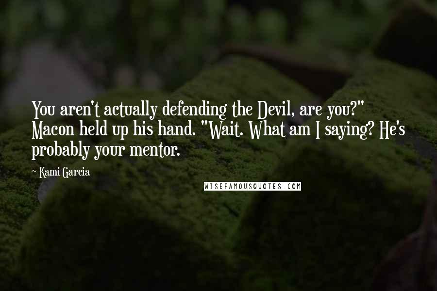 Kami Garcia Quotes: You aren't actually defending the Devil, are you?" Macon held up his hand. "Wait. What am I saying? He's probably your mentor.