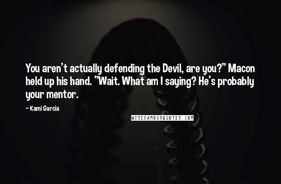 Kami Garcia Quotes: You aren't actually defending the Devil, are you?" Macon held up his hand. "Wait. What am I saying? He's probably your mentor.