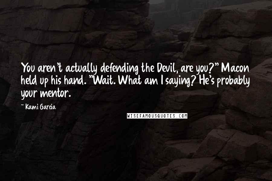 Kami Garcia Quotes: You aren't actually defending the Devil, are you?" Macon held up his hand. "Wait. What am I saying? He's probably your mentor.