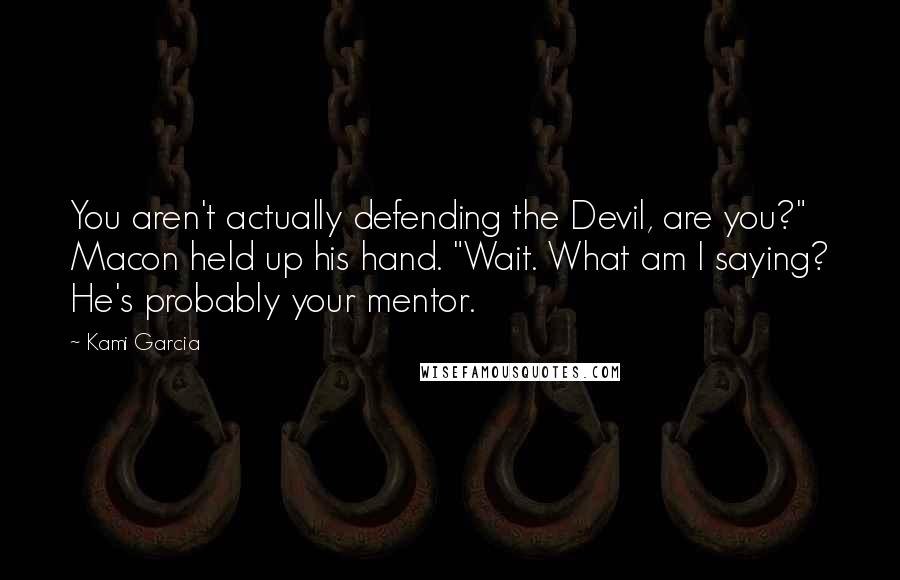 Kami Garcia Quotes: You aren't actually defending the Devil, are you?" Macon held up his hand. "Wait. What am I saying? He's probably your mentor.