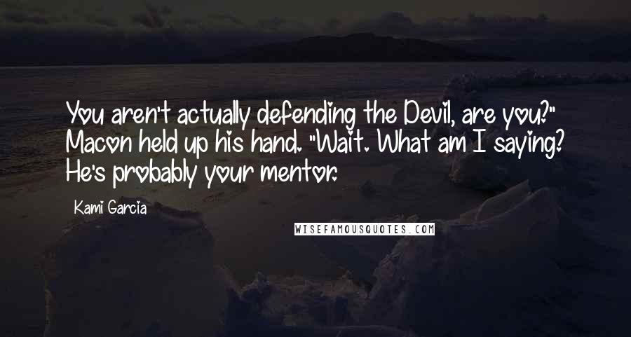 Kami Garcia Quotes: You aren't actually defending the Devil, are you?" Macon held up his hand. "Wait. What am I saying? He's probably your mentor.