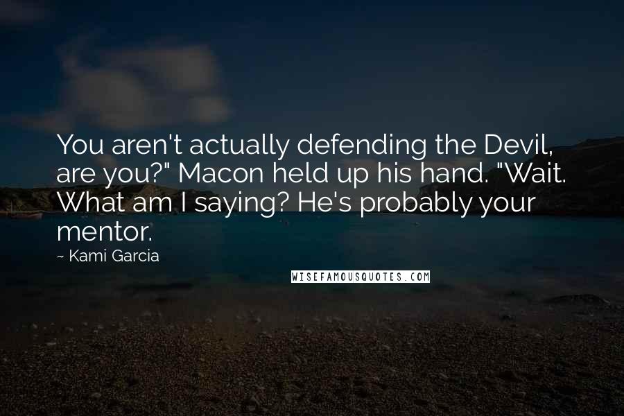 Kami Garcia Quotes: You aren't actually defending the Devil, are you?" Macon held up his hand. "Wait. What am I saying? He's probably your mentor.