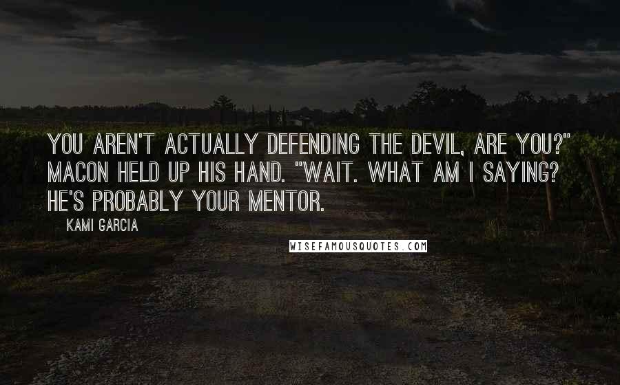 Kami Garcia Quotes: You aren't actually defending the Devil, are you?" Macon held up his hand. "Wait. What am I saying? He's probably your mentor.