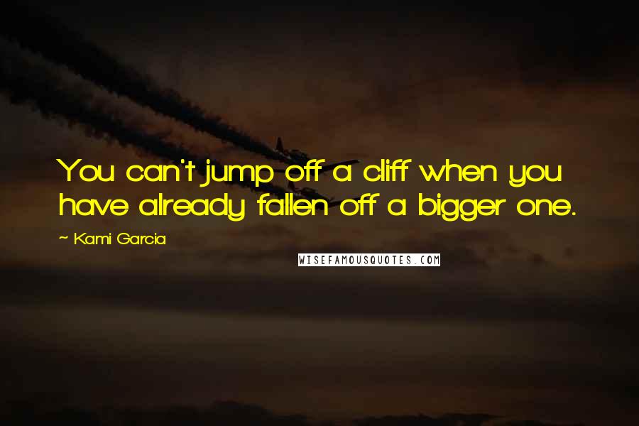 Kami Garcia Quotes: You can't jump off a cliff when you have already fallen off a bigger one.