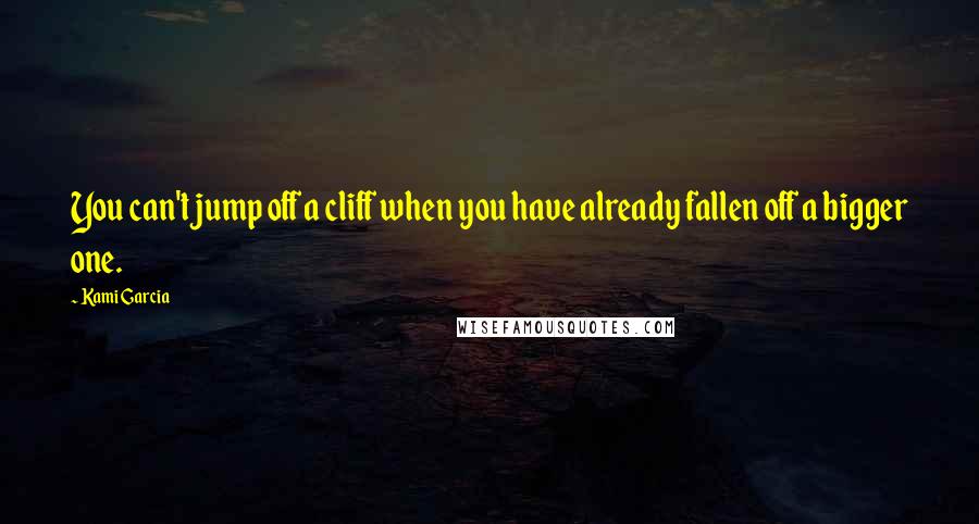 Kami Garcia Quotes: You can't jump off a cliff when you have already fallen off a bigger one.