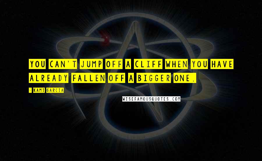 Kami Garcia Quotes: You can't jump off a cliff when you have already fallen off a bigger one.