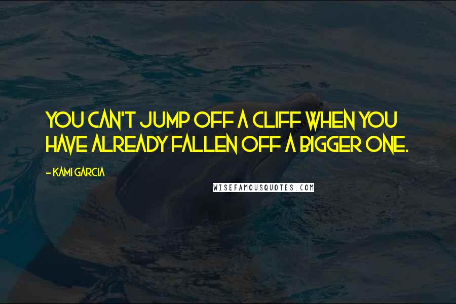 Kami Garcia Quotes: You can't jump off a cliff when you have already fallen off a bigger one.