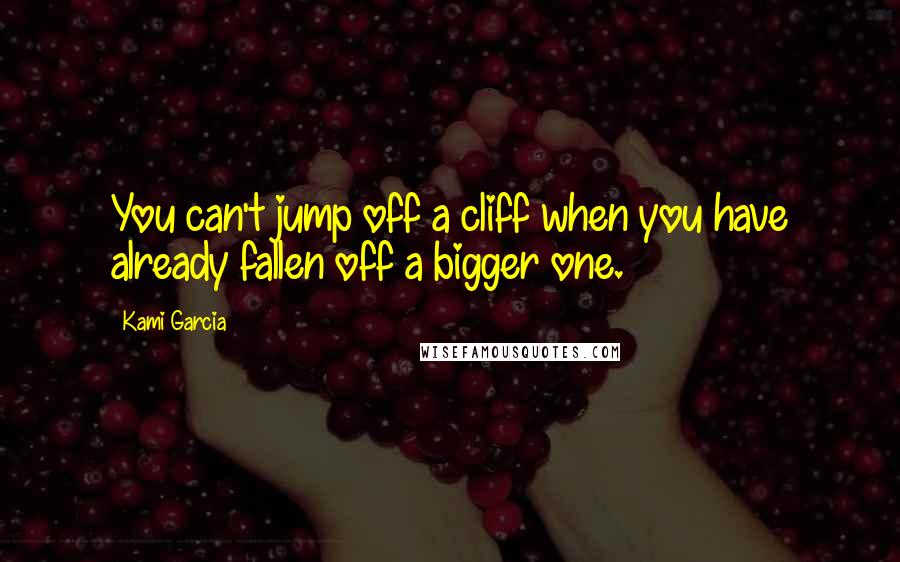 Kami Garcia Quotes: You can't jump off a cliff when you have already fallen off a bigger one.