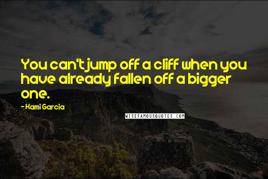 Kami Garcia Quotes: You can't jump off a cliff when you have already fallen off a bigger one.