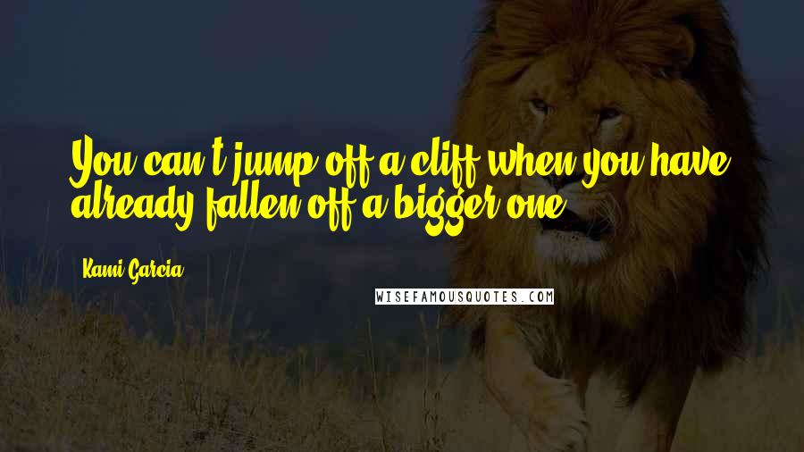 Kami Garcia Quotes: You can't jump off a cliff when you have already fallen off a bigger one.