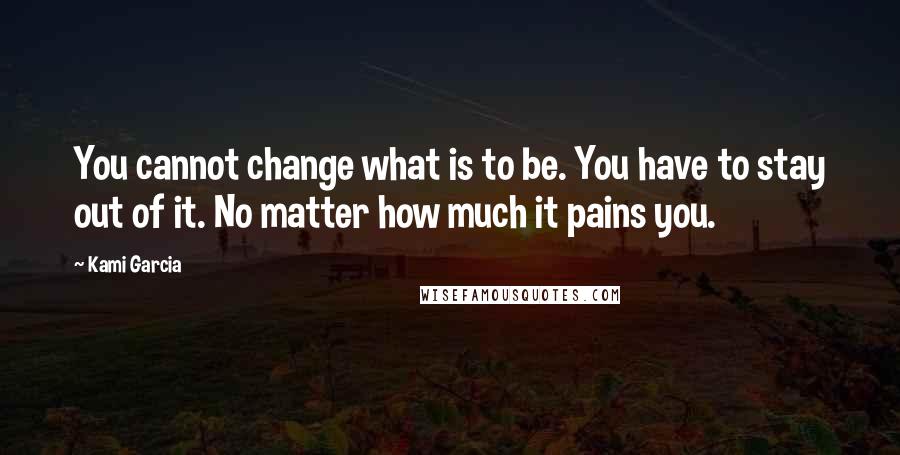 Kami Garcia Quotes: You cannot change what is to be. You have to stay out of it. No matter how much it pains you.