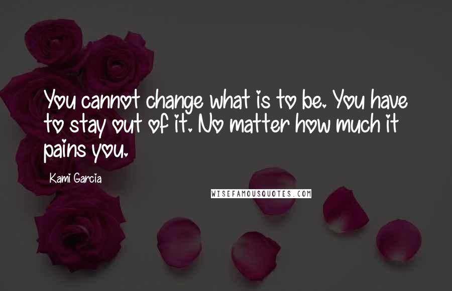 Kami Garcia Quotes: You cannot change what is to be. You have to stay out of it. No matter how much it pains you.