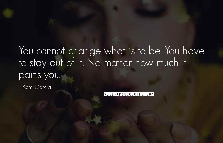 Kami Garcia Quotes: You cannot change what is to be. You have to stay out of it. No matter how much it pains you.