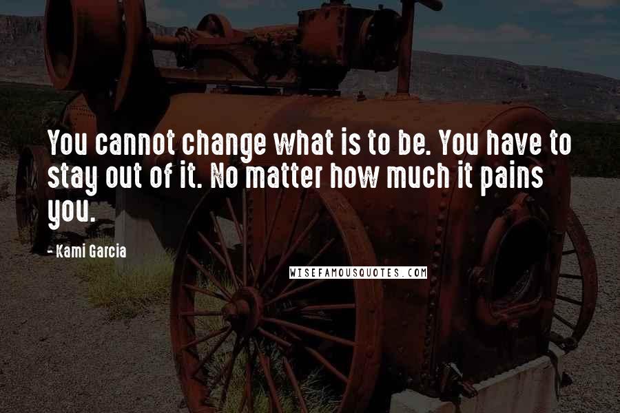 Kami Garcia Quotes: You cannot change what is to be. You have to stay out of it. No matter how much it pains you.