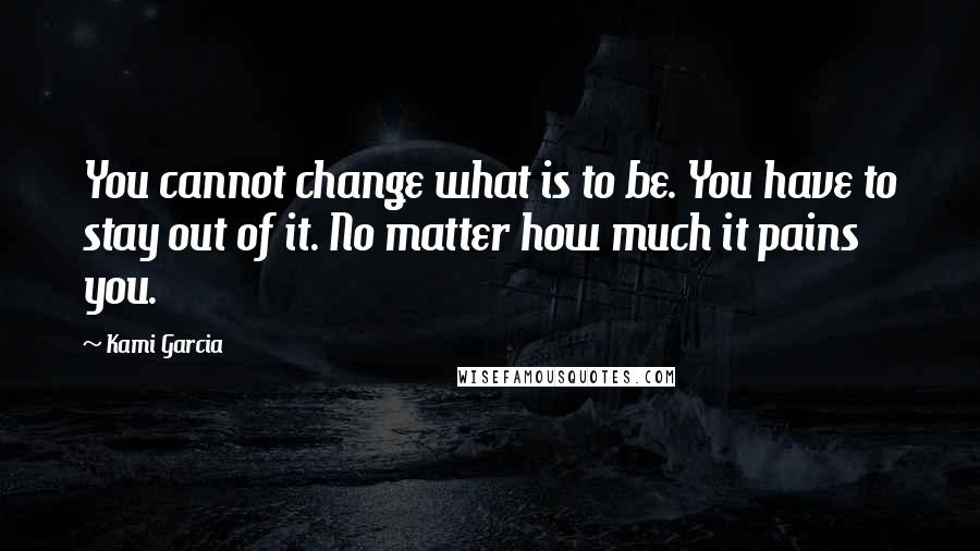 Kami Garcia Quotes: You cannot change what is to be. You have to stay out of it. No matter how much it pains you.