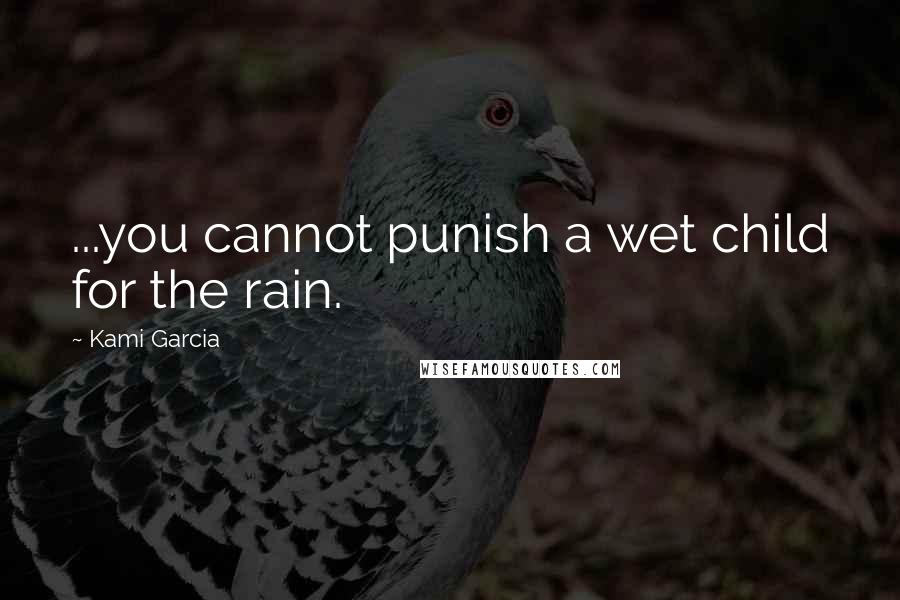 Kami Garcia Quotes: ...you cannot punish a wet child for the rain.