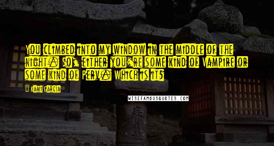 Kami Garcia Quotes: You climbed into my window in the middle of the night. So, either you're some kind of Vampire or some kind of Perv. Which is it?