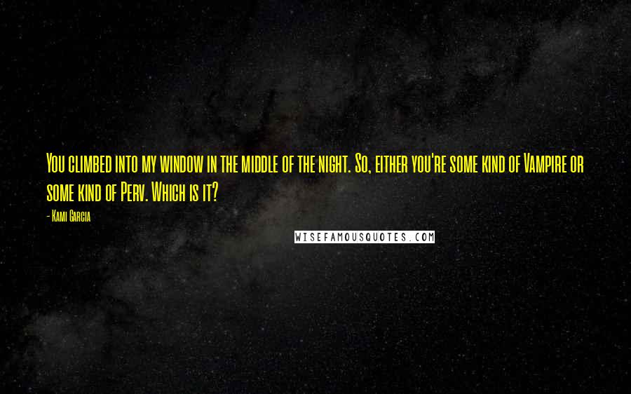 Kami Garcia Quotes: You climbed into my window in the middle of the night. So, either you're some kind of Vampire or some kind of Perv. Which is it?