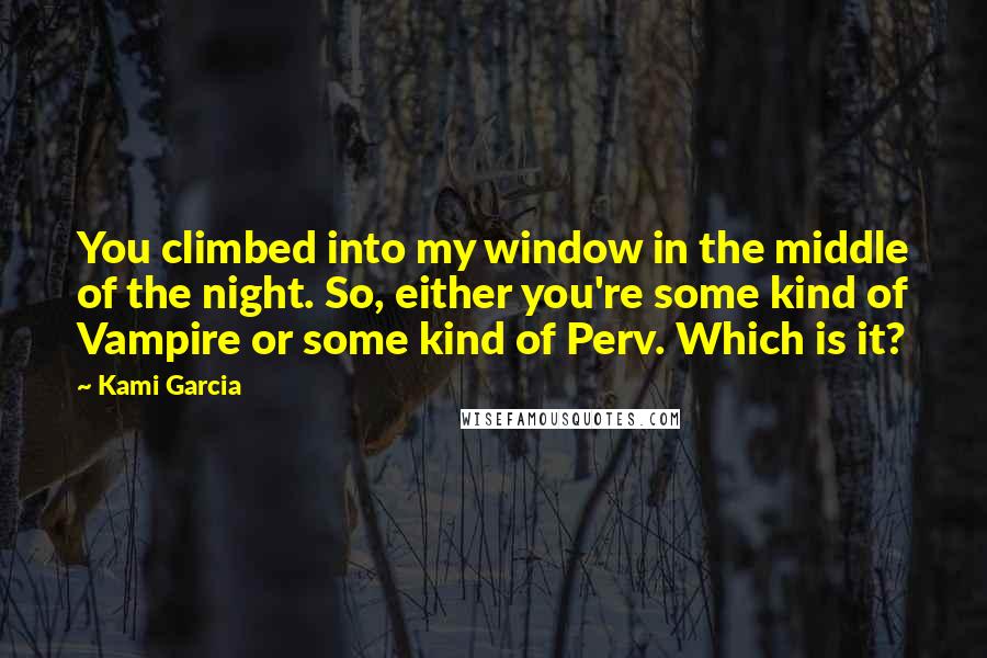 Kami Garcia Quotes: You climbed into my window in the middle of the night. So, either you're some kind of Vampire or some kind of Perv. Which is it?