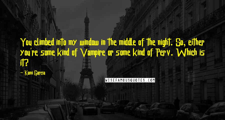 Kami Garcia Quotes: You climbed into my window in the middle of the night. So, either you're some kind of Vampire or some kind of Perv. Which is it?