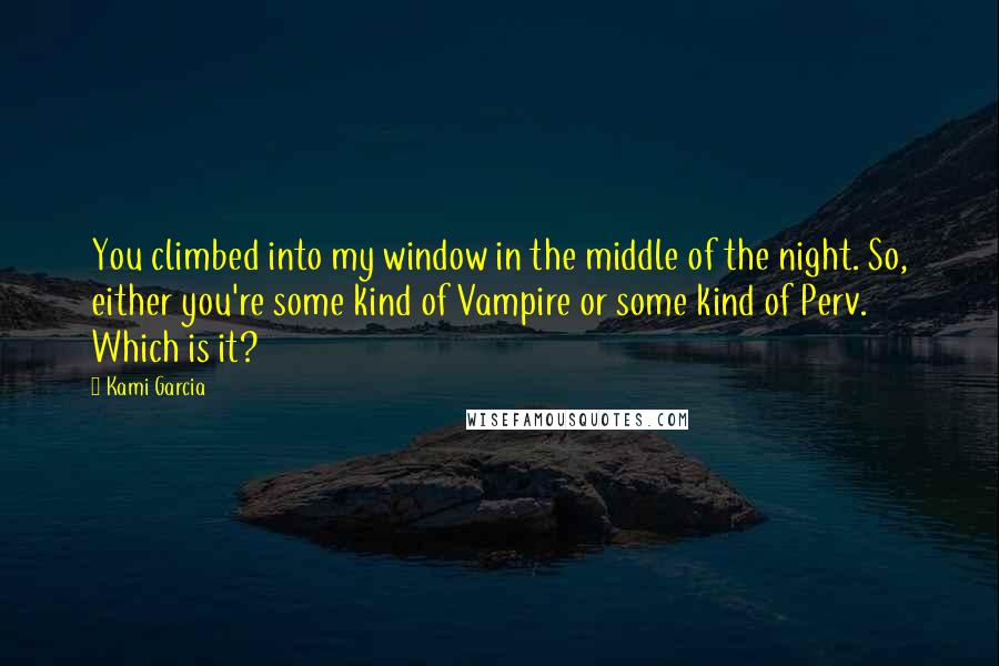 Kami Garcia Quotes: You climbed into my window in the middle of the night. So, either you're some kind of Vampire or some kind of Perv. Which is it?